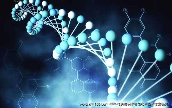 怀孕45天去医院抽血检查染色体准确吗?