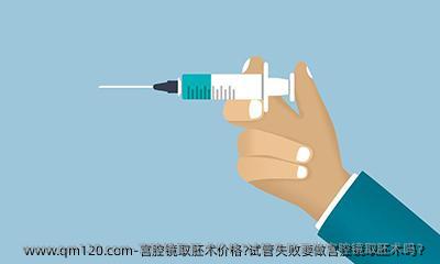 宫腔镜取胚术价格?试管失败要做宫腔镜取胚术吗？