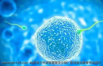 46岁做三代试管费用多少钱？在线教你费用节省技巧