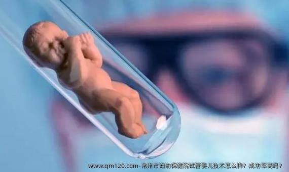 常州市妇幼保健院试管婴儿技术怎么样？成功率高吗？