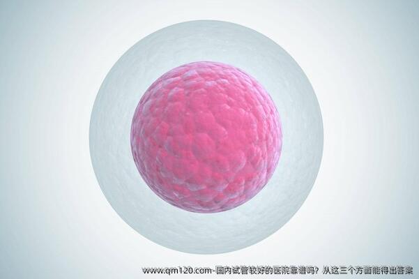 国内试管较好的医院靠谱吗？从这三个方面能得出答案