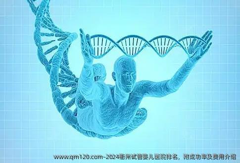 2024衢州试管婴儿医院排名，附成功率及费用介绍