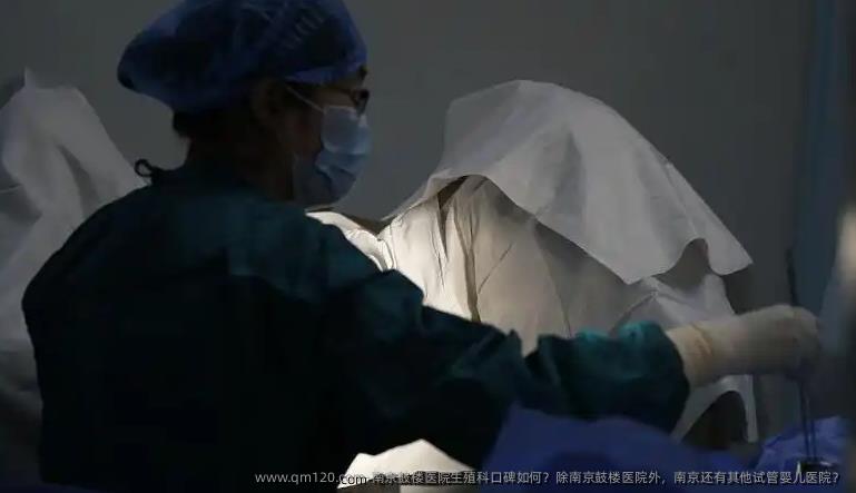 南京鼓楼医院生殖科口碑如何？除南京鼓楼医院外，南京还有其他试管婴儿医院？