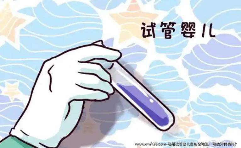 福州试管婴儿费用全知道：需额外付费吗？