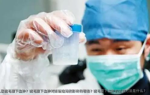 什么是绒毛膜下血肿？绒毛膜下血肿对妊娠结局的影响有哪些？绒毛膜下血肿的处理方法是什么？