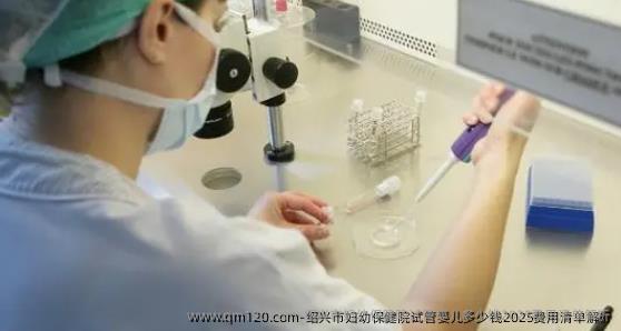 绍兴市妇幼保健院试管婴儿多少钱2025费用清单解析