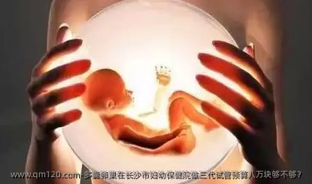 多囊卵巢在长沙市妇幼保健院做三代试管预算八万块够不够？