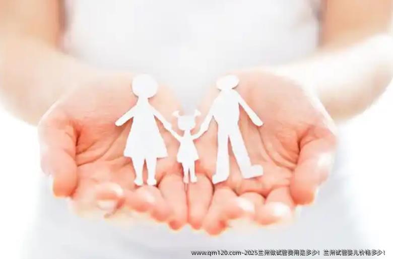 2025兰州做试管费用是多少！兰州试管婴儿价格多少！