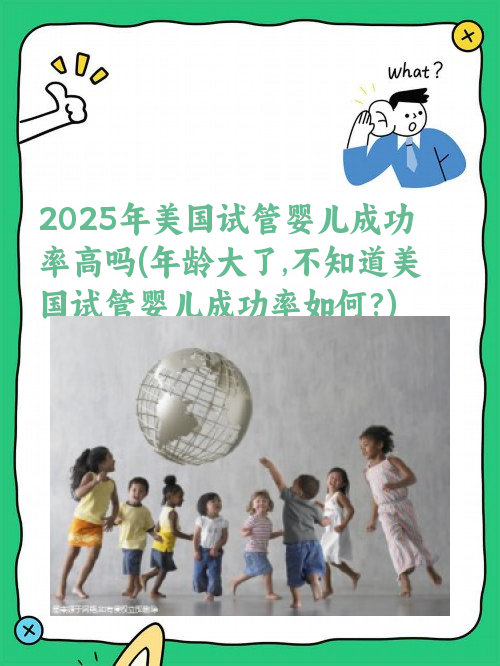 2025年美国试管婴儿成功率高吗(年龄大了,不知道美国试管婴儿成功率如何?)