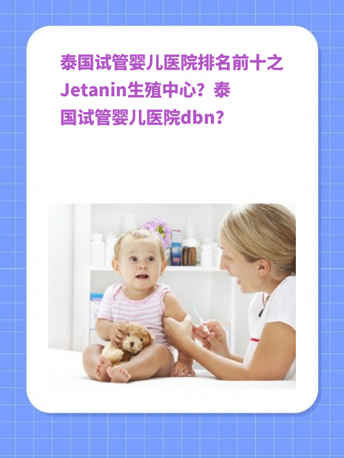 泰国试管婴儿医院#yy排名前十之Jetanin生殖中心？泰国试管婴儿医院dbn？