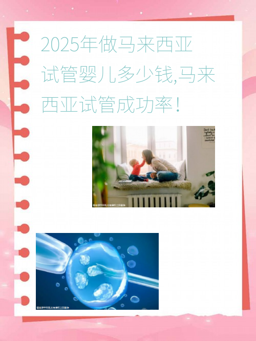 2025年做马来西亚试管婴儿多少钱,马来西亚试管成功率！