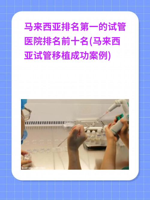 马来西亚排名第一的试管医院排名前十名(马来西亚试管移植成功案例)