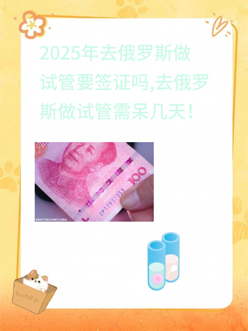 2025年去俄罗斯做试管要签证吗,去俄罗斯做试管需呆几天！