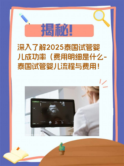 深入了解2025泰国试管婴儿成功率（费用明细是什么-泰国试管婴儿流程与费用！