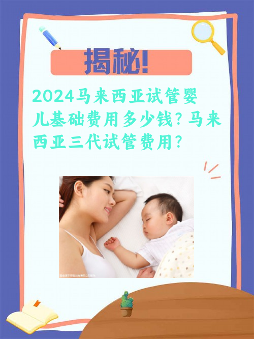 2024马来西亚试管婴儿基础费用多少钱？马来西亚三代试管费用？