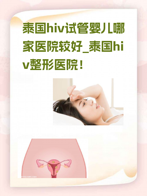 泰国hiv试管婴儿哪家医院较好_泰国hiv整形医院#yy！