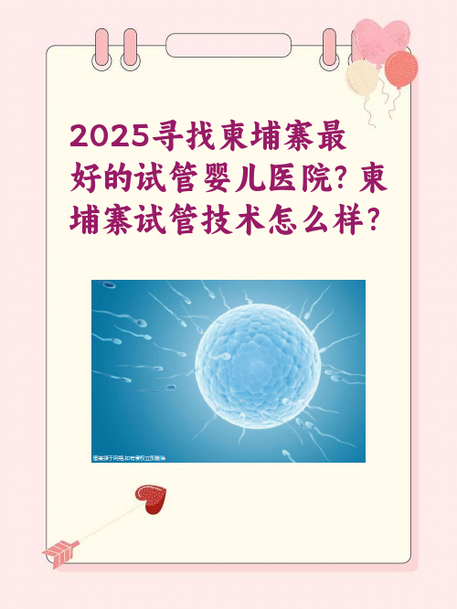 2025寻找柬埔寨比较好的试管婴儿医院#yy？柬埔寨试管技术怎么样？