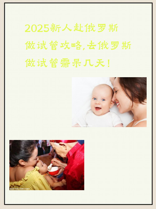 2025新人赴俄罗斯做试管攻略,去俄罗斯做试管#sg需呆几天！