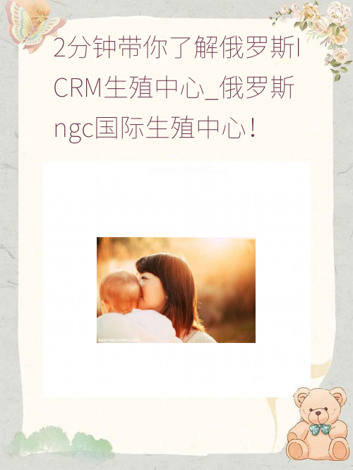 2分钟带你了解俄罗斯ICRM生殖中心_俄罗斯ngc国际生殖中心！