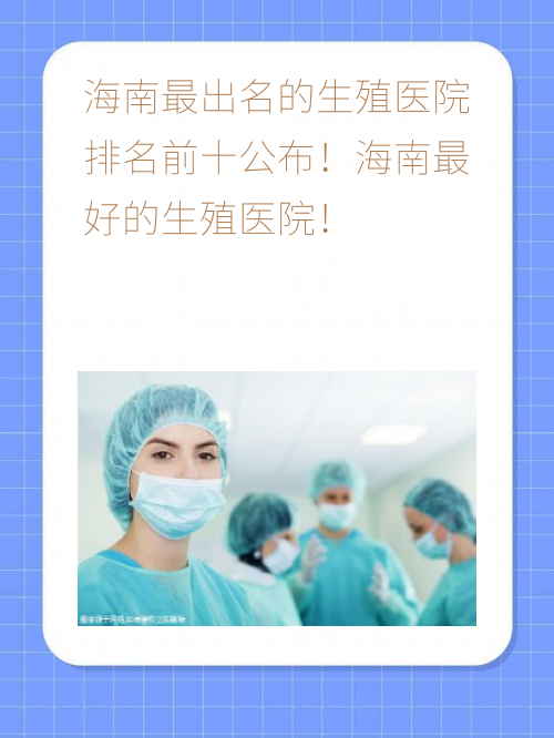 海南比较出名的生殖医院排名前十公布！海南比较好的生殖医院！