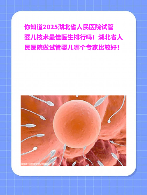 你知道2025湖北省人民医院试管婴儿技术最佳医生排行吗！湖北省人民医院做试管婴儿哪个专家比较好！