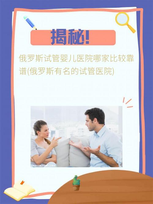 俄罗斯试管婴儿医院哪家比较靠谱(俄罗斯有名的试管医院)