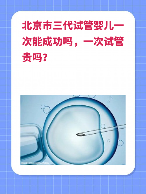 北京市三代试管婴儿一次能成功吗，一次试管贵吗？