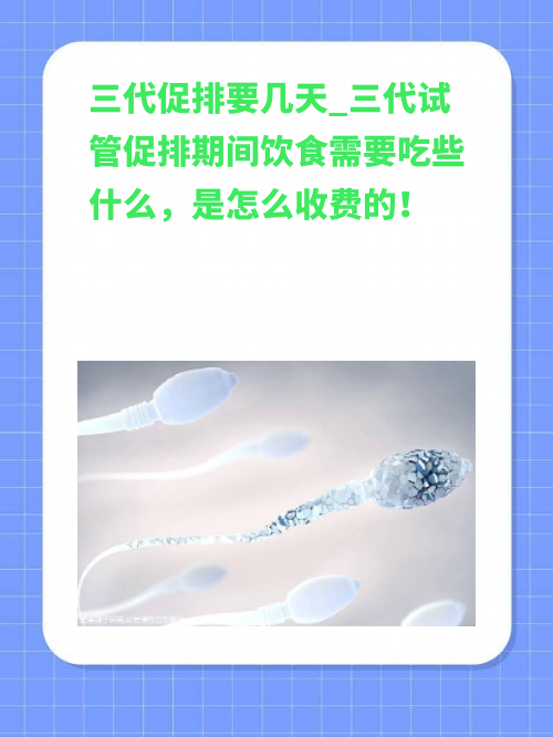 三代促排要几天_三代试管促排期间饮食需要吃些什么，是怎么收费的！