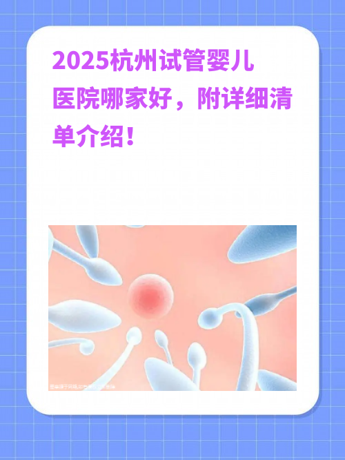 2025杭州试管婴儿医院哪家好，附详细清单介绍！