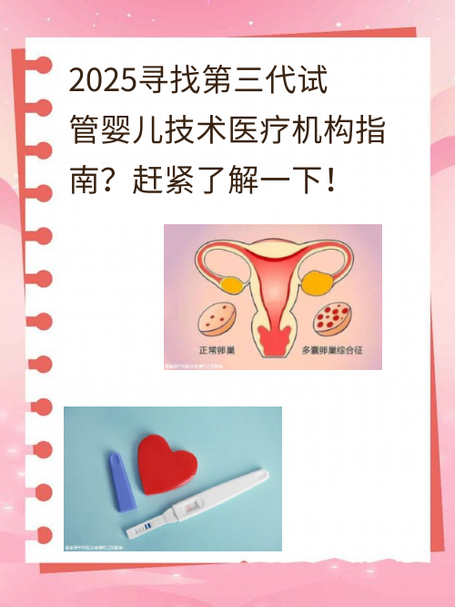 2025寻找第三代试管婴儿技术医疗机构指南？赶紧了解一下！