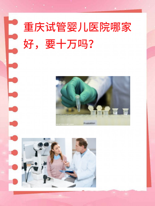 重庆试管婴儿医院哪家好，要十万吗？