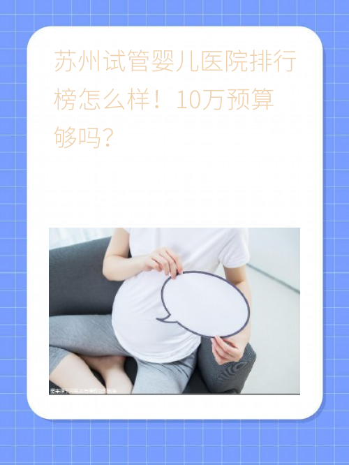 苏州试管婴儿医院排行榜怎么样！10万预算够吗？