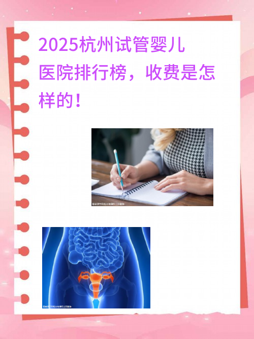 2025杭州试管婴儿医院排行榜，收费是怎样的！