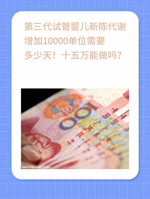 第三代试管婴儿新陈代谢增加10000单位需要多少天！十五全能做吗？