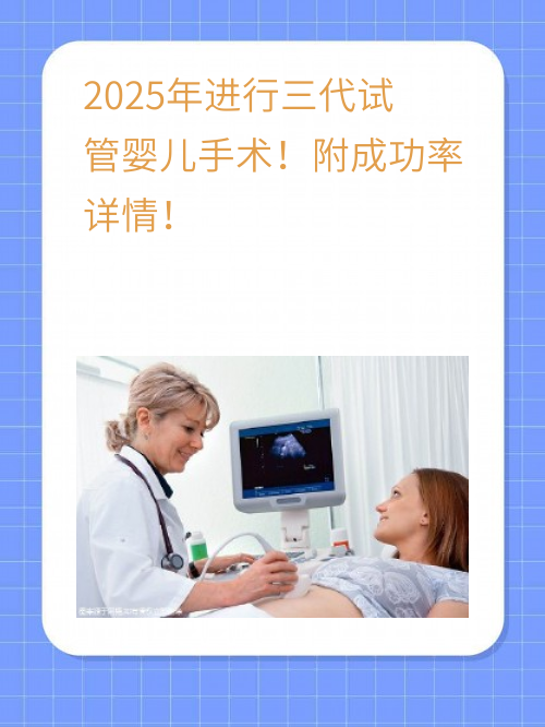 2025年进行三代试管婴儿手术！附成功率详情！