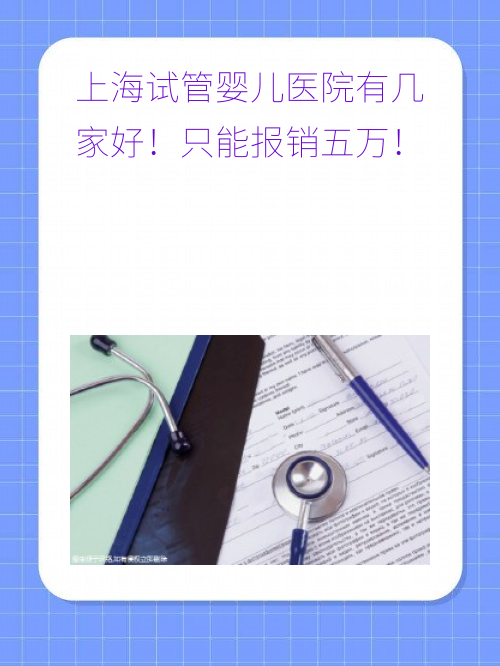 上海试管婴儿医院有几家好！只能报销五万！